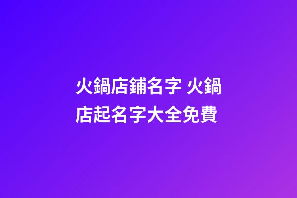 火鍋店鋪名字 火鍋店起名字大全免費-第1張-店鋪起名-玄機派